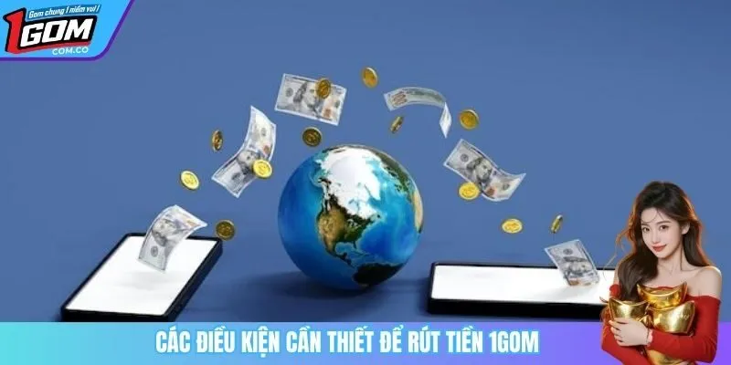 Các điều kiện cần thiết để rút tiền 1Gom