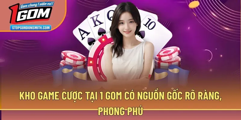 Kho game cược tại 1 gom có nguồn gốc rõ ràng, phong phú