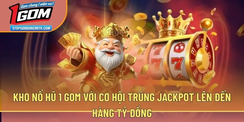 Kho nổ hũ 1 gom với cơ hội trúng Jackpot lên đến hàng tỷ đồng